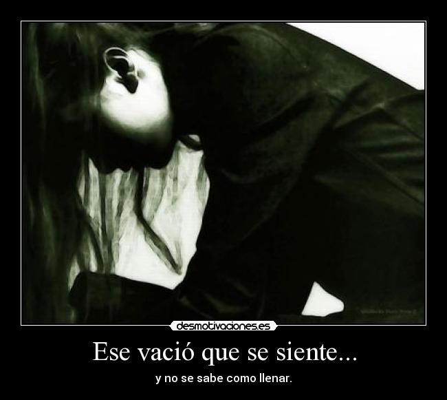 Ese vació que se siente... - y no se sabe como llenar.