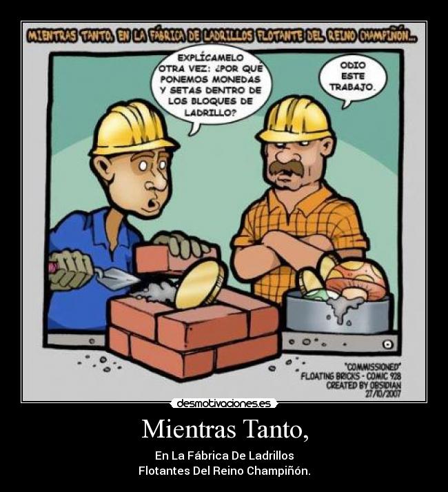 Mientras Tanto, - En La Fábrica De Ladrillos
Flotantes Del Reino Champiñón.