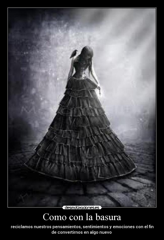 Como con la basura - reciclamos nuestros pensamientos, sentimientos y emociones con el fin
de convertirnos en algo nuevo