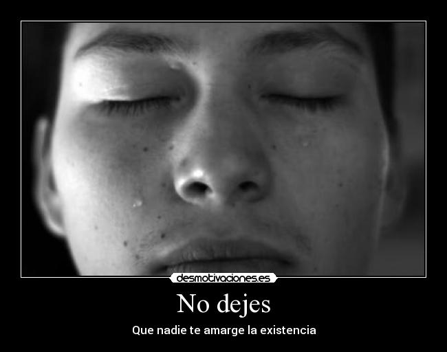 No dejes - Que nadie te amarge la existencia