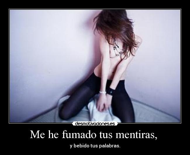 Me he fumado tus mentiras, -