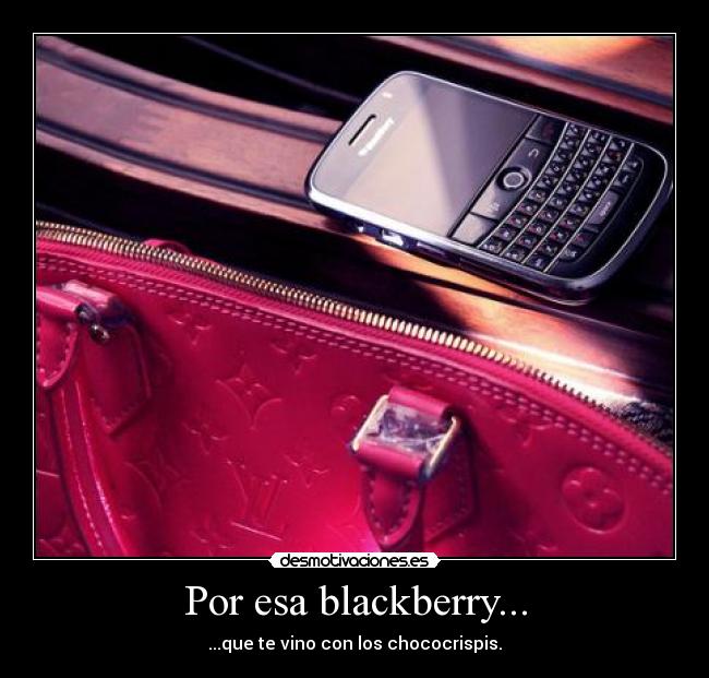 Por esa blackberry... - ...que te vino con los chococrispis.