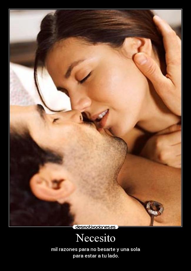 Necesito - mil razones para no besarte y una sola
para estar a tu lado.
