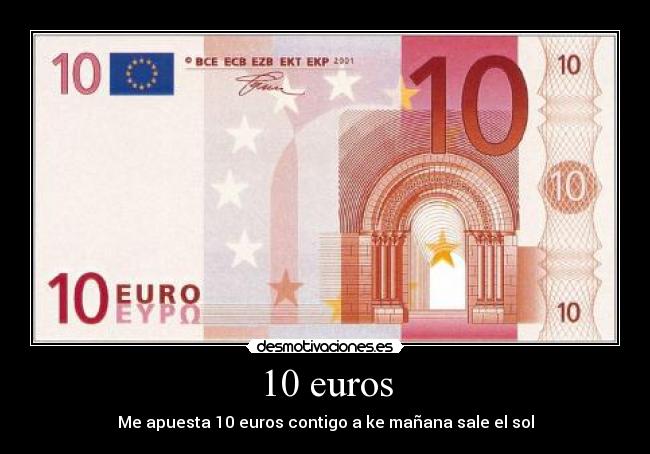 10 euros - Me apuesta 10 euros contigo a ke mañana sale el sol
