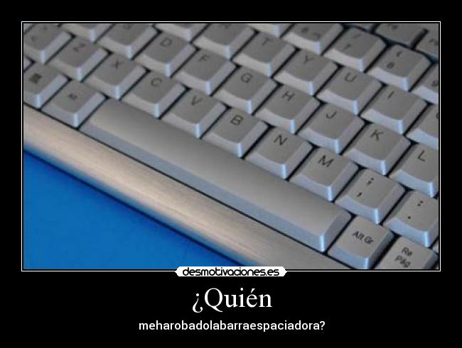 ¿Quién - meharobadolabarraespaciadora?