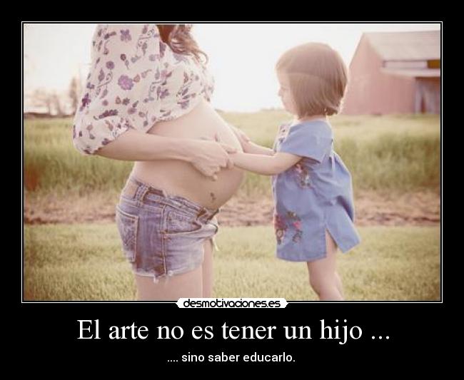 El arte no es tener un hijo ... - .... sino saber educarlo. 
