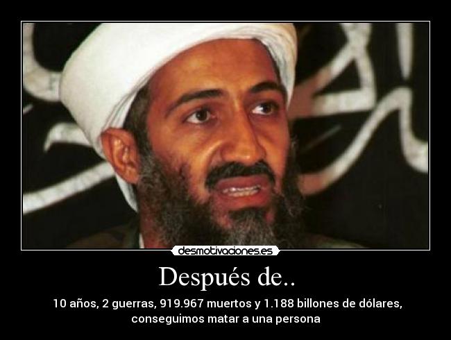 Después de.. - 10 años, 2 guerras, 919.967 muertos y 1.188 billones de dólares,
conseguimos matar a una persona