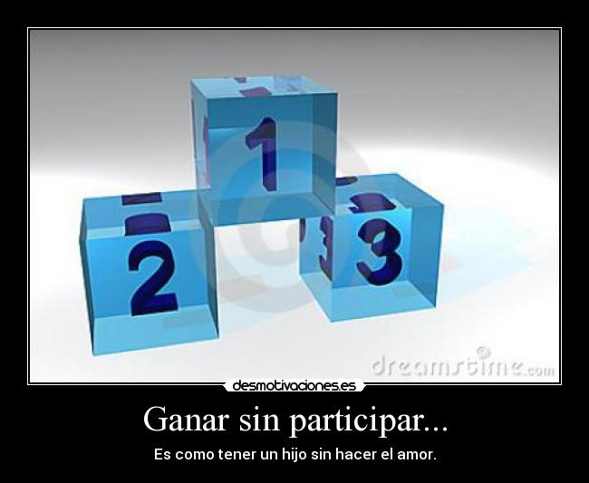 Ganar sin participar... - Es como tener un hijo sin hacer el amor.
