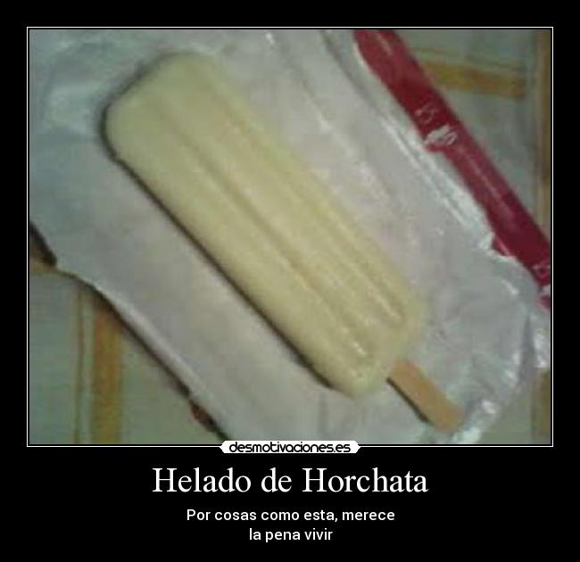Helado de Horchata - Por cosas como esta, merece
la pena vivir