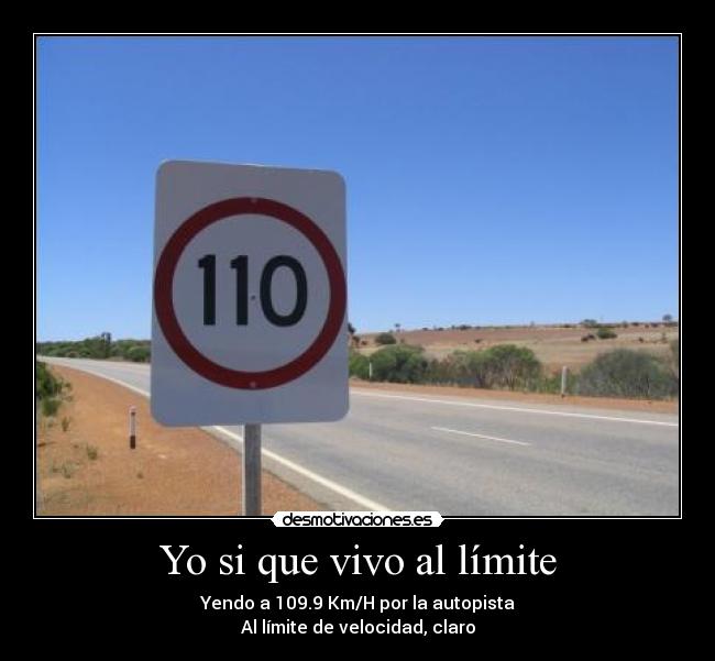 Yo si que vivo al límite - Yendo a 109.9 Km/H por la autopista
Al límite de velocidad, claro