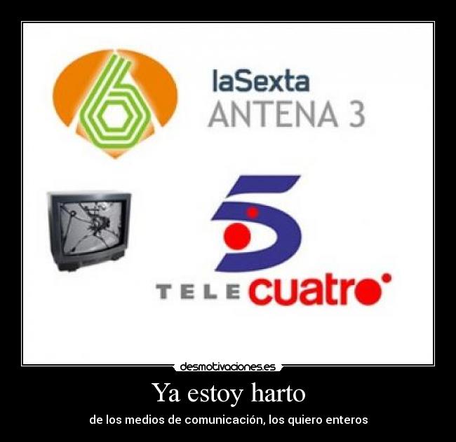 Ya estoy harto - de los medios de comunicación, los quiero enteros