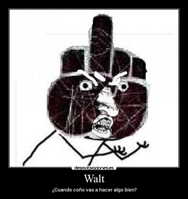 Walt - ¿Cuando coño vas a hacer algo bien?