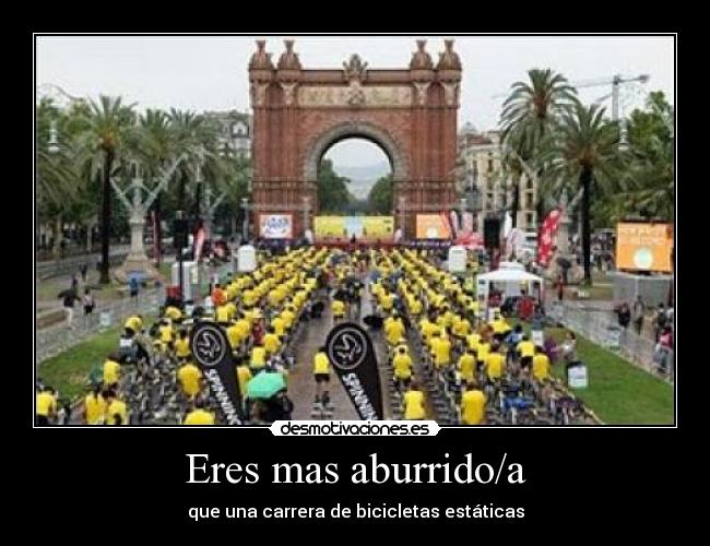 Eres mas aburrido/a - que una carrera de bicicletas estáticas
