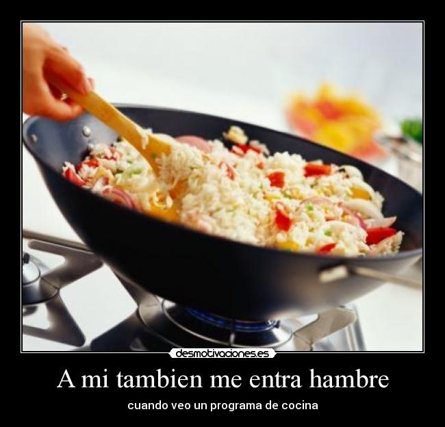 A mi tambien me entra hambre - cuando veo un programa de cocina