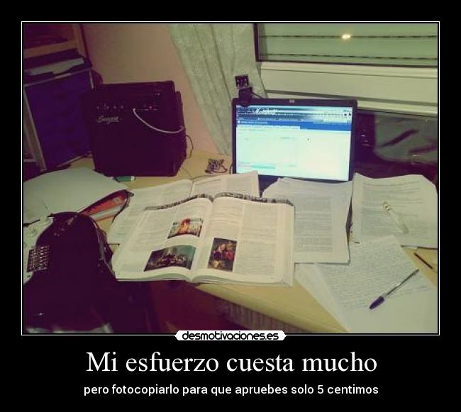 Mi esfuerzo cuesta mucho - pero fotocopiarlo para que apruebes solo 5 centimos