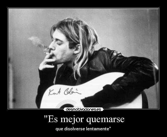 Es mejor quemarse - que disolverse lentamente 