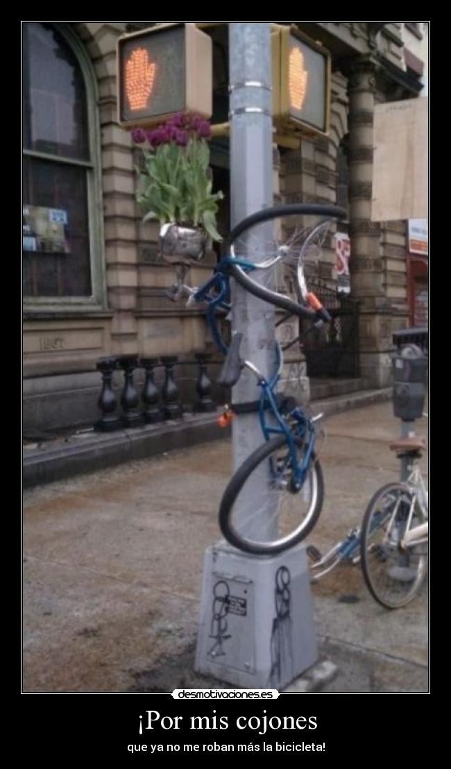 ¡Por mis cojones - que ya no me roban más la bicicleta!