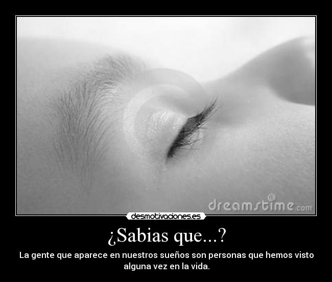 ¿Sabias que...? - La gente que aparece en nuestros sueños son personas que hemos visto
alguna vez en la vida.
