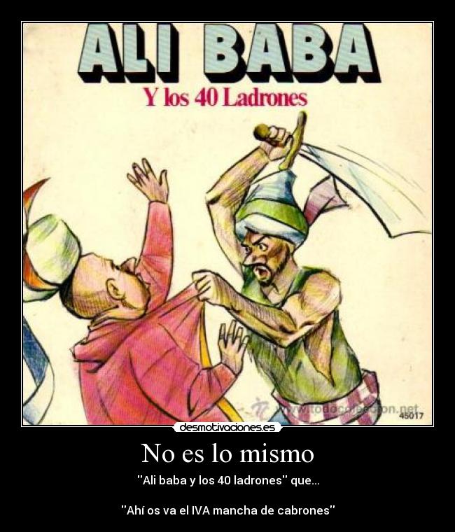 No es lo mismo - Ali baba y los 40 ladrones que...
Ahí os va el IVA mancha de cabrones