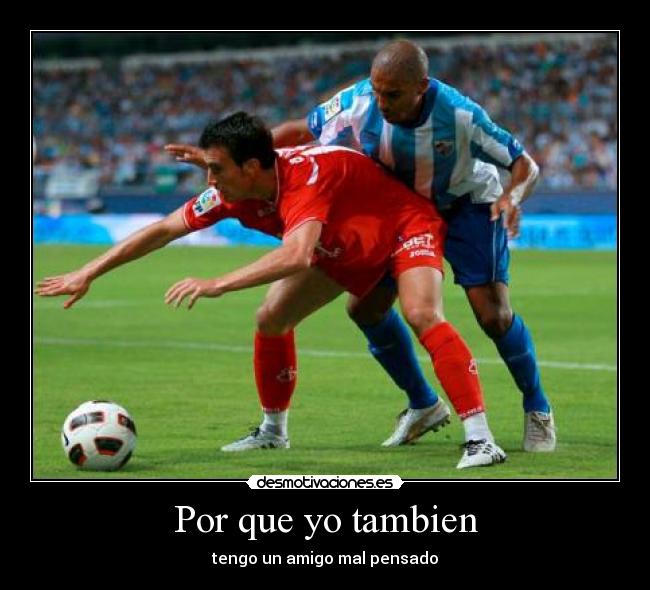 Por que yo tambien - tengo un amigo mal pensado