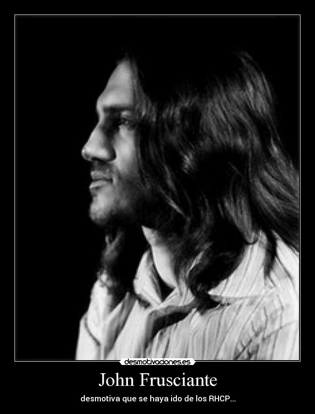 John Frusciante - desmotiva que se haya ido de los RHCP...