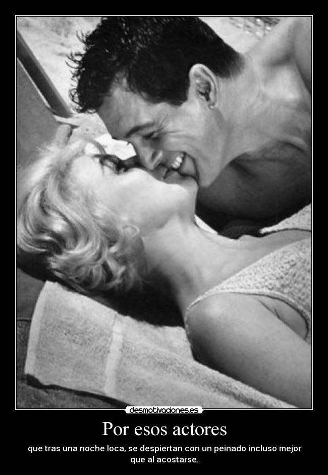 Por esos actores - que tras una noche loca, se despiertan con un peinado incluso mejor
que al acostarse.