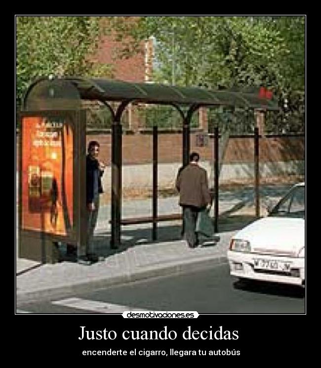 Justo cuando decidas - encenderte el cigarro, llegara tu autobús