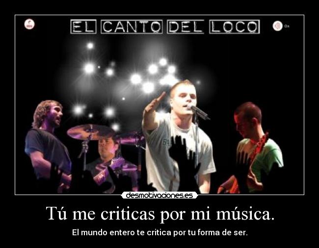 Tú me criticas por mi música. - El mundo entero te critica por tu forma de ser.