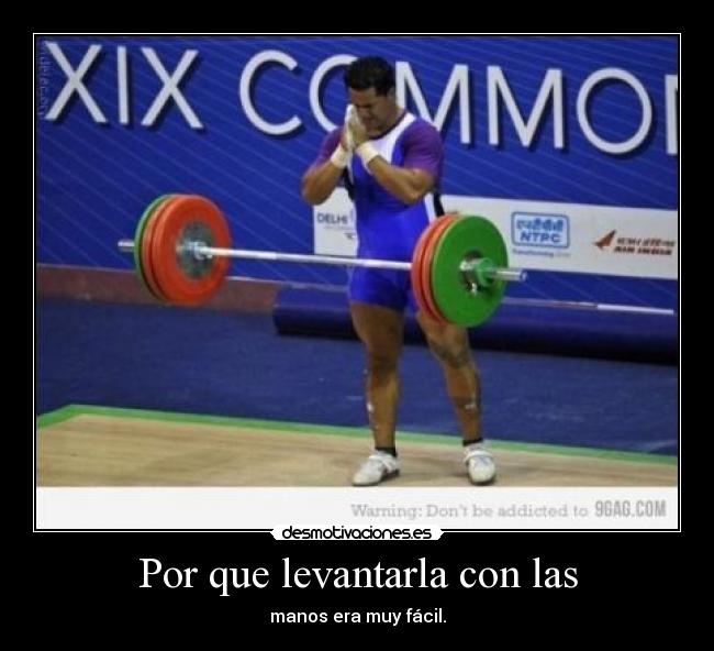 Por que levantarla con las - manos era muy fácil.