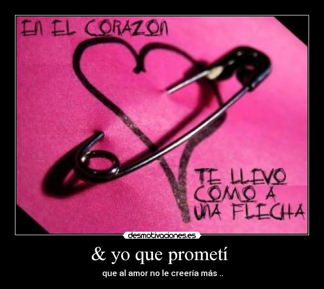 & yo que prometí - que al amor no le creería más ..