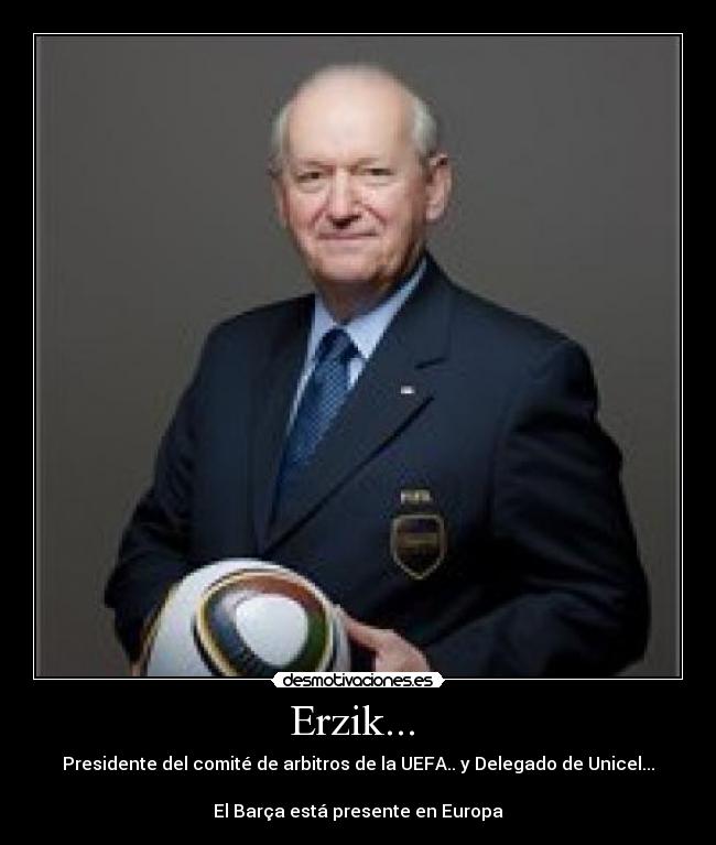 Erzik...  - Presidente del comité de arbitros de la UEFA.. y Delegado de Unicel...

El Barça está presente en Europa