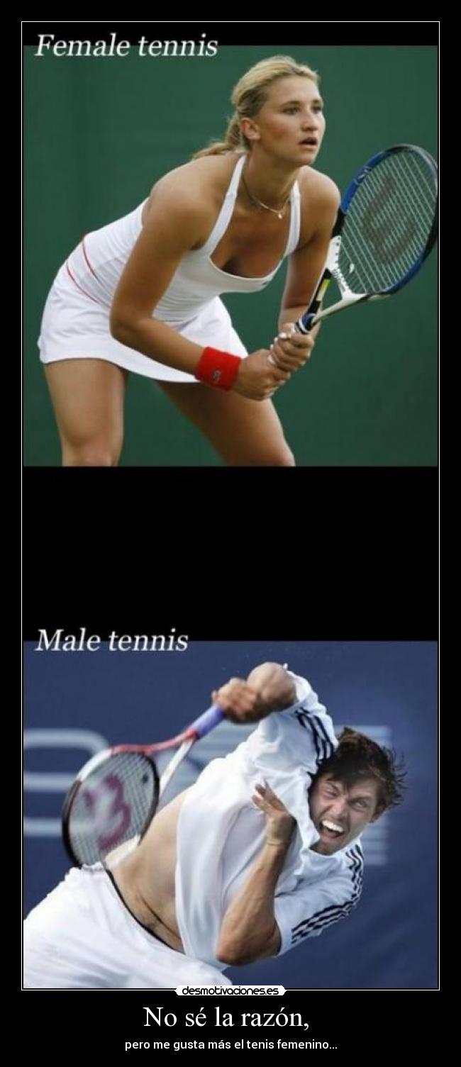 No sé la razón, - pero me gusta más el tenis femenino...