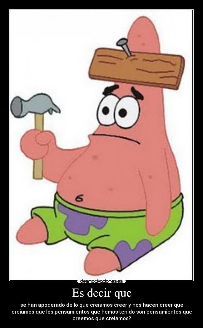 Es decir que - se han apoderado de lo que creiamos creer y nos hacen creer que
creiamos que los pensamientos que hemos tenido son pensamientos que
creemos que creiamos?