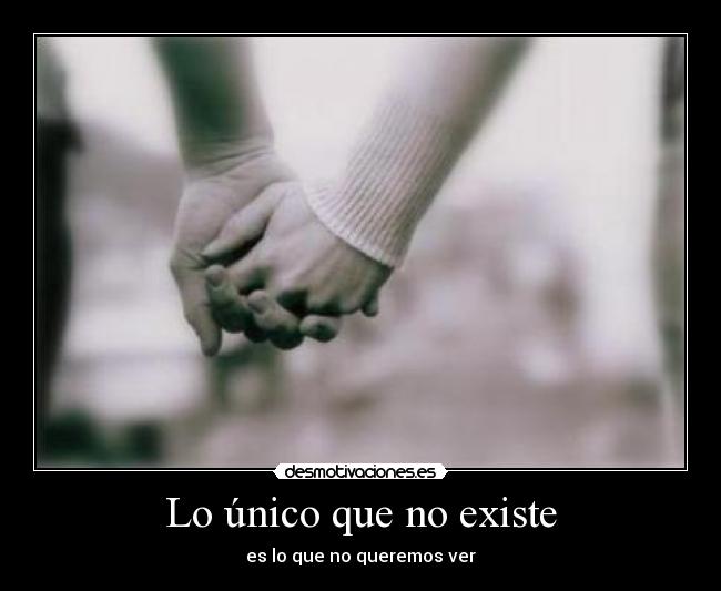 Lo único que no existe - es lo que no queremos ver