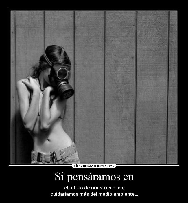 Si pensáramos en - el futuro de nuestros hijos,
cuidaríamos más del medio ambiente...