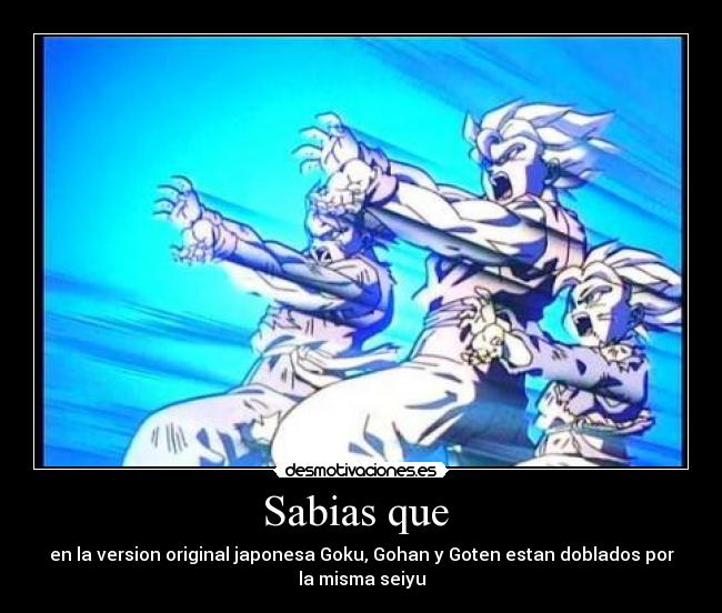 Sabias que  - en la version original japonesa Goku, Gohan y Goten estan doblados por
la misma seiyu
