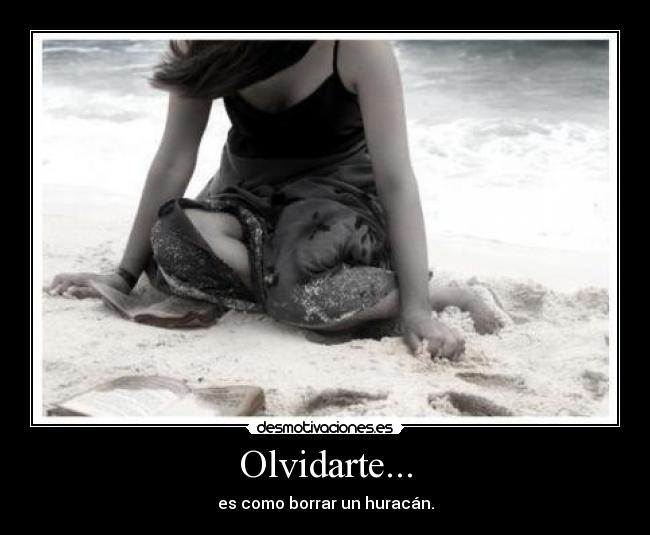 Olvidarte... - es como borrar un huracán.