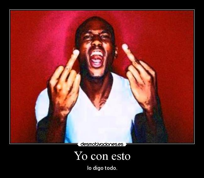 Yo con esto - lo digo todo.
