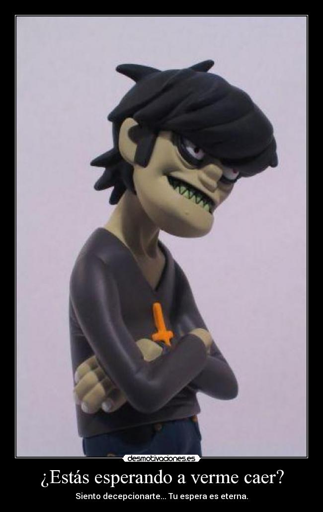 ¿Estás esperando a verme caer? -