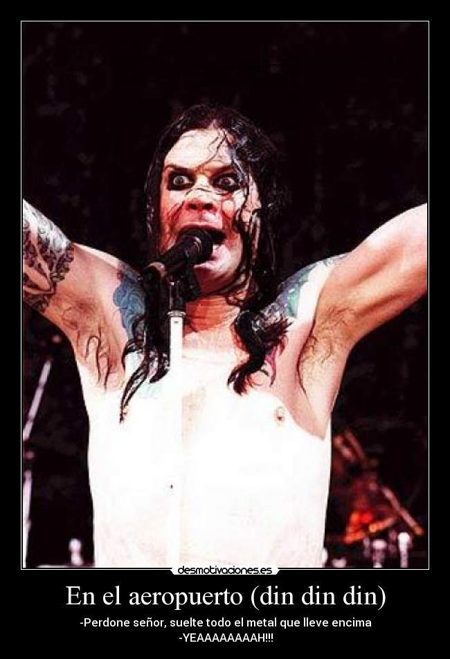 En el aeropuerto (din din din) - -Perdone señor, suelte todo el metal que lleve encima
-YEAAAAAAAAH!!!