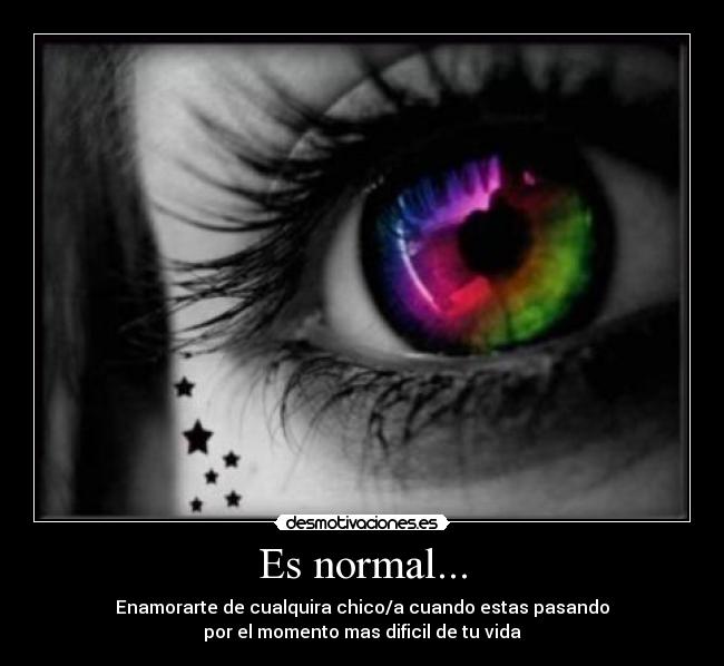 Es normal... - Enamorarte de cualquira chico/a cuando estas pasando
por el momento mas dificil de tu vida