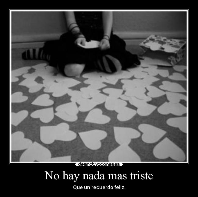 No hay nada mas triste - Que un recuerdo feliz.