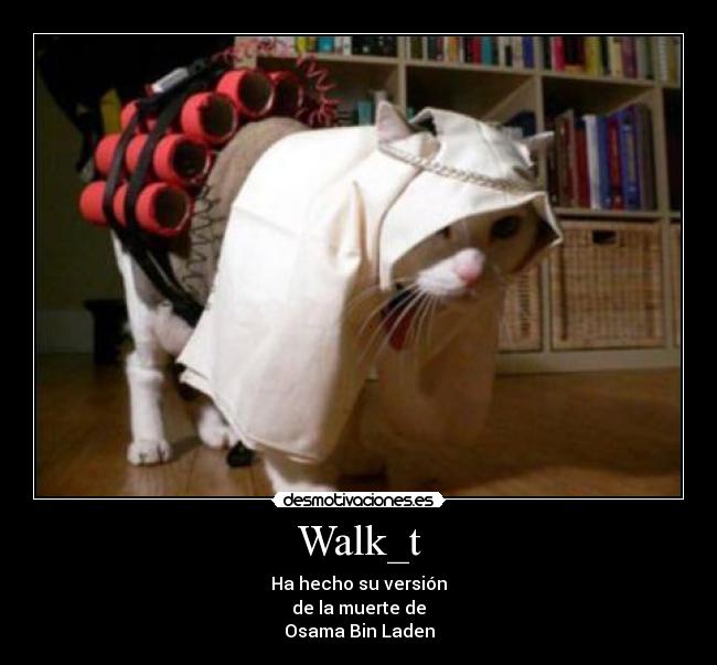 Walk_t - Ha hecho su versión
de la muerte de
Osama Bin Laden