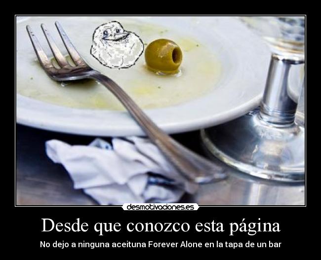 Desde que conozco esta página - No dejo a ninguna aceituna Forever Alone en la tapa de un bar