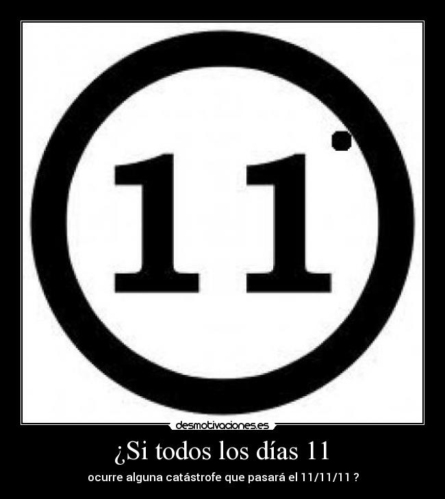  ¿Si todos los días 11  - ocurre alguna catástrofe que pasará el 11/11/11 ?