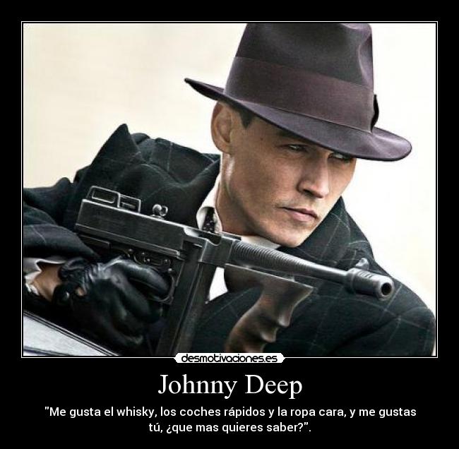 Johnny Deep - Me gusta el whisky, los coches rápidos y la ropa cara, y me gustas
tú, ¿que mas quieres saber?.