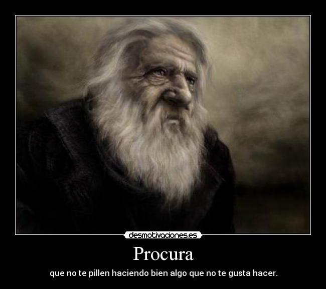 Procura - que no te pillen haciendo bien algo que no te gusta hacer.