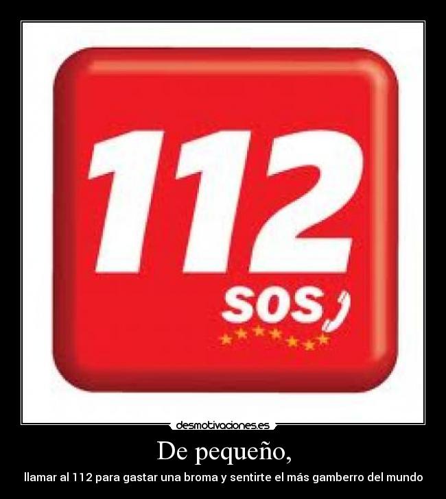 De pequeño, - llamar al 112 para gastar una broma y sentirte el más gamberro del mundo