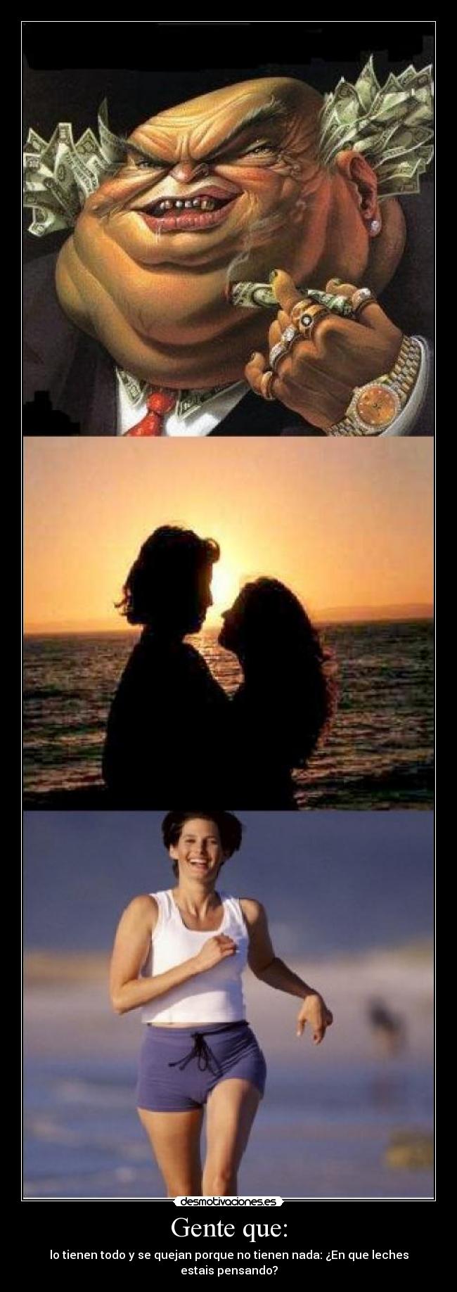Gente que: - lo tienen todo y se quejan porque no tienen nada: ¿En que leches estais pensando?