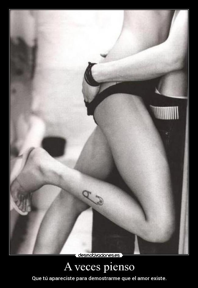 A veces pienso - Que tú apareciste para demostrarme que el amor existe.